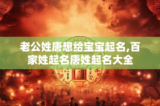 老公姓唐想给宝宝起名,百家姓起名唐姓起名大全