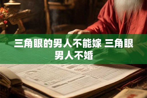 三角眼的男人不能嫁 三角眼男人不婚