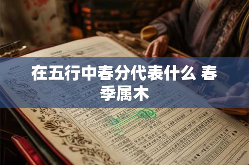 在五行中春分代表什么 春季属木
