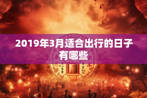 2019年3月适合出行的日子有哪些