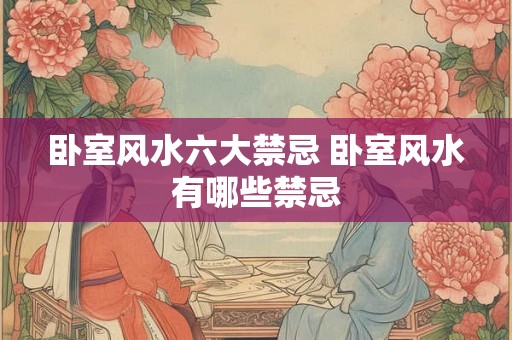 卧室风水六大禁忌 卧室风水有哪些禁忌