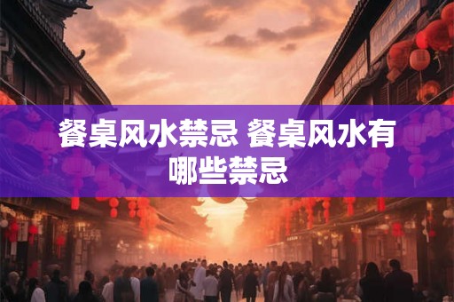 餐桌风水禁忌 餐桌风水有哪些禁忌