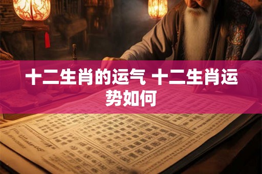 十二生肖的运气 十二生肖运势如何