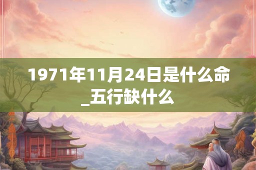 1971年11月24日是什么命_五行缺什么