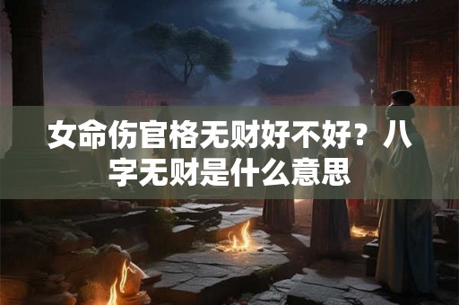 女命伤官格无财好不好？八字无财是什么意思