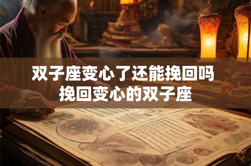 双子座变心了还能挽回吗 挽回变心的双子座