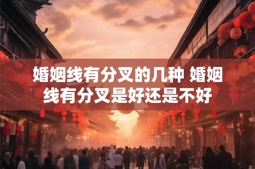 婚姻线有分叉的几种 婚姻线有分叉是好还是不好