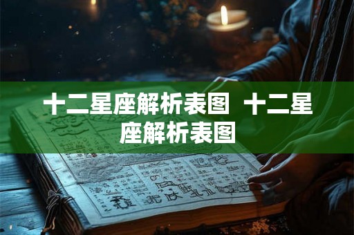 十二星座解析表图  十二星座解析表图