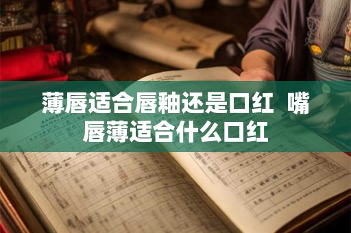 薄唇适合唇釉还是口红  嘴唇薄适合什么口红