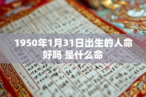 1950年1月31日出生的人命好吗 是什么命