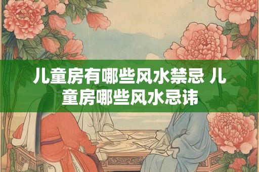 儿童房有哪些风水禁忌 儿童房哪些风水忌讳