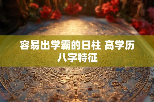 容易出学霸的日柱 高学历八字特征