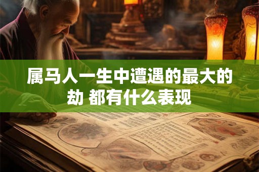 属马人一生中遭遇的最大的劫 都有什么表现