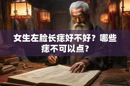 女生左脸长痣好不好？哪些痣不可以点？