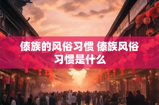 傣族的风俗习惯 傣族风俗习惯是什么
