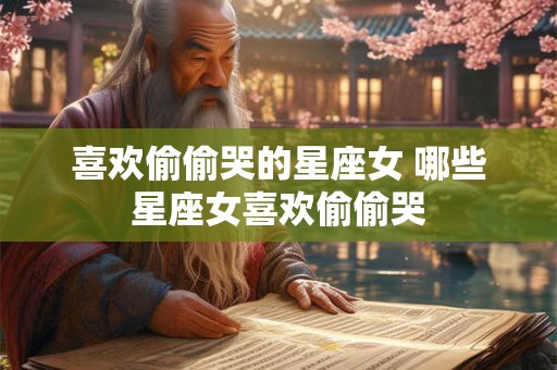 喜欢偷偷哭的星座女 哪些星座女喜欢偷偷哭