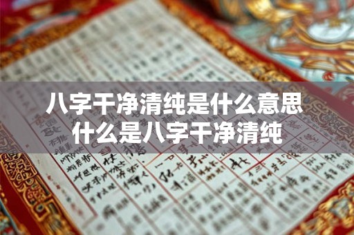 八字干净清纯是什么意思 什么是八字干净清纯