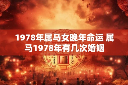 1978年属马女晚年命运 属马1978年有几次婚姻