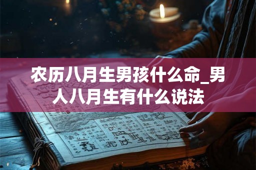 农历八月生男孩什么命_男人八月生有什么说法