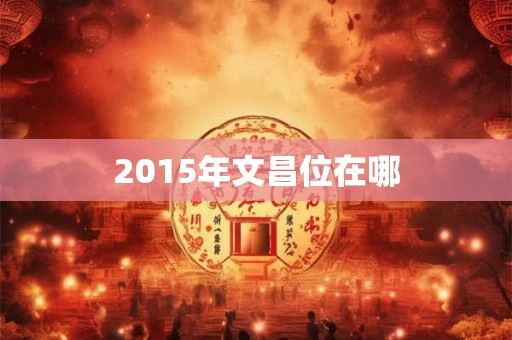 2015年文昌位在哪