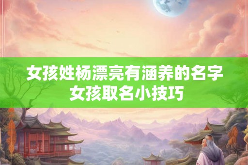 女孩姓杨漂亮有涵养的名字 女孩取名小技巧