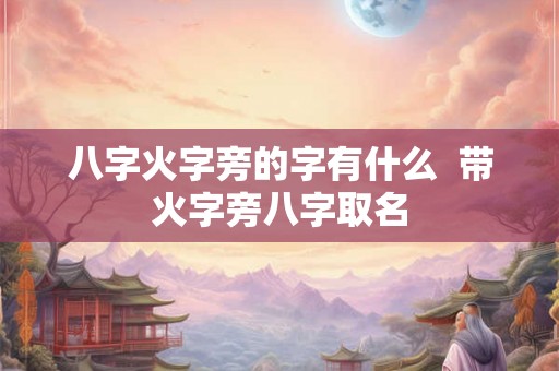 八字火字旁的字有什么  带火字旁八字取名