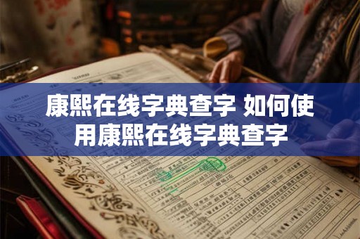 康熙在线字典查字 如何使用康熙在线字典查字