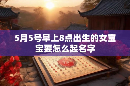 5月5号早上8点出生的女宝宝要怎么起名字