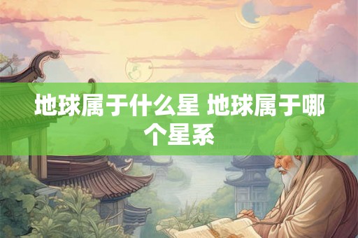 地球属于什么星 地球属于哪个星系