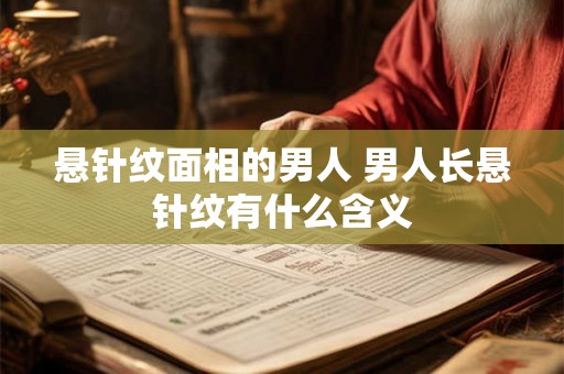 悬针纹面相的男人 男人长悬针纹有什么含义
