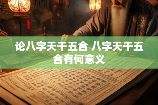 论八字天干五合 八字天干五合有何意义