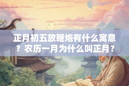 正月初五放鞭炮有什么寓意？农历一月为什么叫正月？