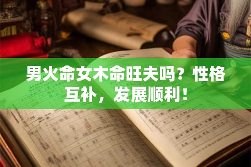 男火命女木命旺夫吗？性格互补，发展顺利！