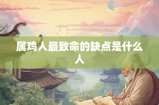 属鸡人最致命的缺点是什么人