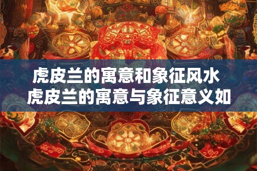 虎皮兰的寓意和象征风水 虎皮兰的寓意与象征意义如何