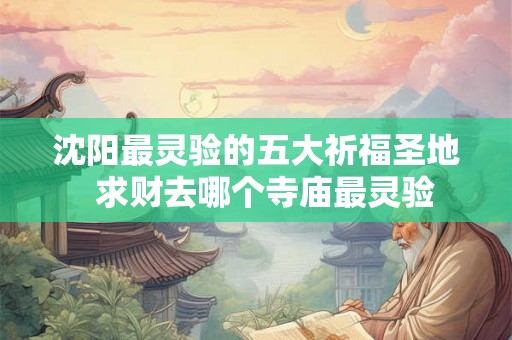 沈阳最灵验的五大祈福圣地  求财去哪个寺庙最灵验