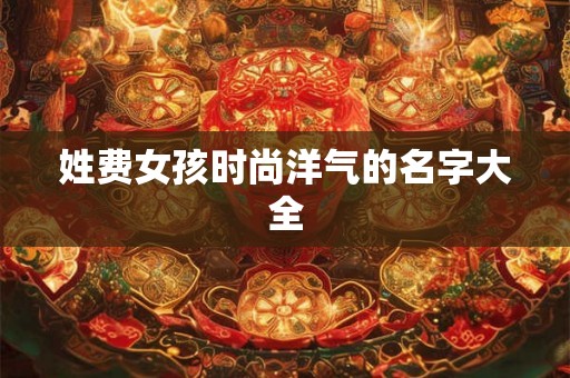 姓费女孩时尚洋气的名字大全