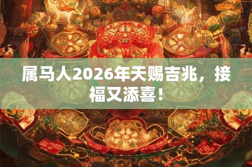 属马人2026年天赐吉兆，接福又添喜！