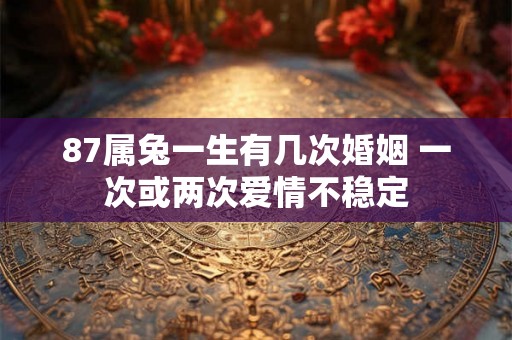 87属兔一生有几次婚姻 一次或两次爱情不稳定