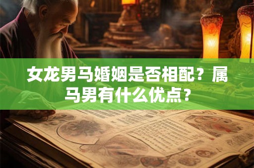 女龙男马婚姻是否相配？属马男有什么优点？