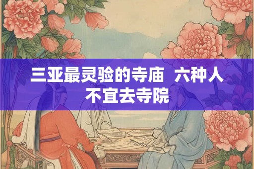 三亚最灵验的寺庙 六种人不宜去寺院 三亚最灵验的寺庙 六种人不宜去寺院