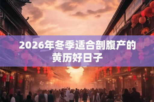 2026年冬季适合剖腹产的黄历好日子
