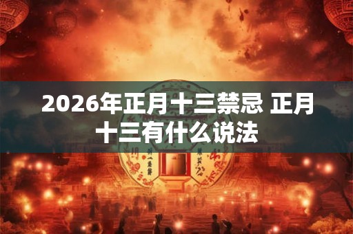 2026年正月十三禁忌 正月十三有什么说法