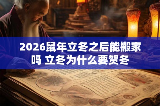 2026鼠年立冬之后能搬家吗 立冬为什么要贺冬
