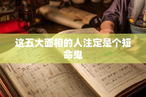 这五大面相的人注定是个短命鬼