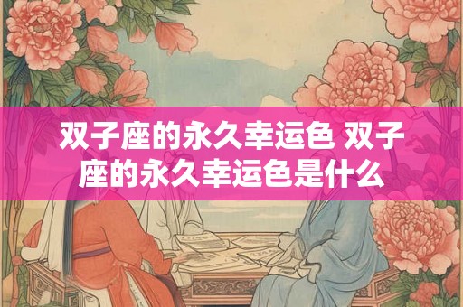 双子座的永久幸运色 双子座的永久幸运色是什么