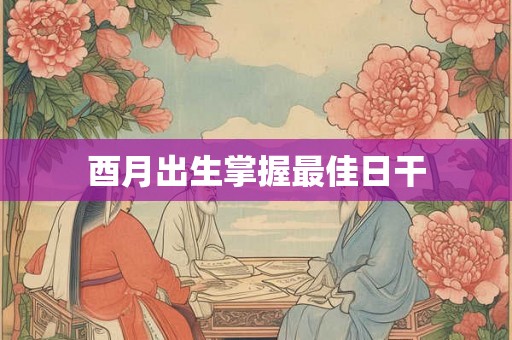 酉月出生掌握最佳日干
