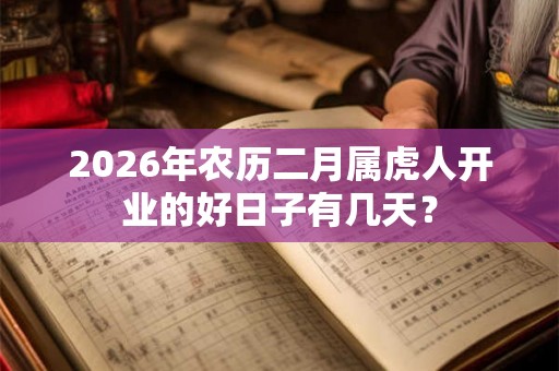 2026年农历二月属虎人开业的好日子有几天？