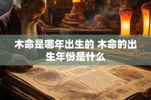 木命是哪年出生的 木命的出生年份是什么