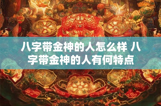八字带金神的人怎么样 八字带金神的人有何特点